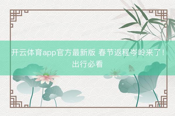 开云体育app官方最新版 春节返程岑岭来了!出行必看