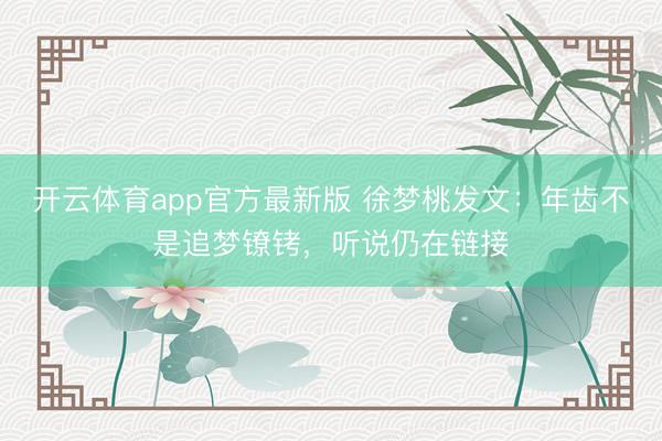 开云体育app官方最新版 徐梦桃发文：年齿不是追梦镣铐，听说仍在链接