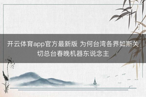 开云体育app官方最新版 为何台湾各界如斯关切总台春晚机器东说念主
