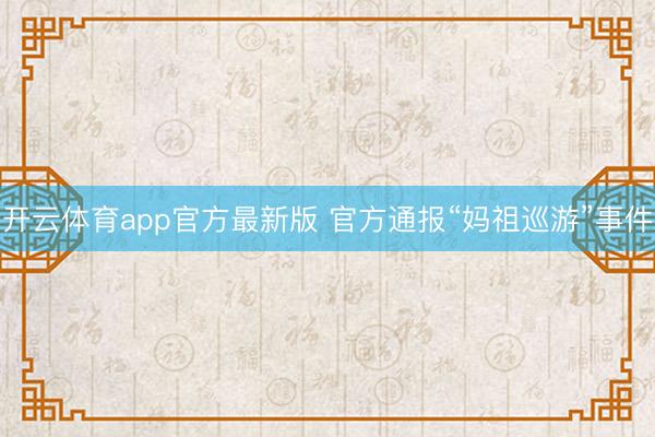开云体育app官方最新版 官方通报“妈祖巡游”事件