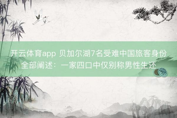 开云体育app 贝加尔湖7名受难中国旅客身份全部阐述：一家四口中仅别称男性生还