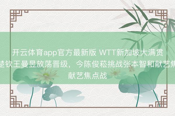 开云体育app官方最新版 WTT新加坡大满贯：王楚钦王曼昱放荡晋级，今陈俊菘挑战张本智和献艺焦点战