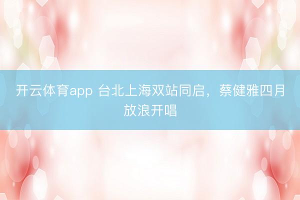 开云体育app 台北上海双站同启,蔡健雅四月放浪开唱