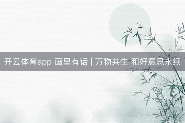 开云体育app 画里有话 | 万物共生 和好意思永续
