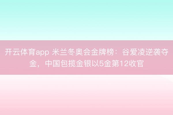 开云体育app 米兰冬奥会金牌榜：谷爱凌逆袭夺金，中国包揽金银以5金第12收官