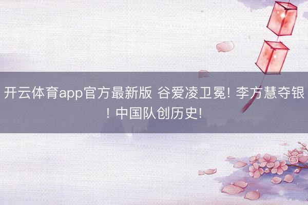 开云体育app官方最新版 谷爱凌卫冕! 李方慧夺银! 中国队创历史!