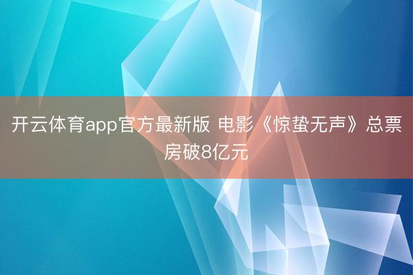 开云体育app官方最新版 电影《惊蛰无声》总票房破8亿元