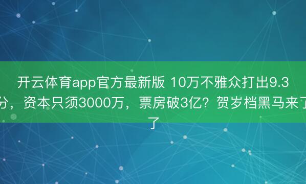 开云体育app官方最新版 10万不雅众打出9.3分，资本只须3000万，票房破3亿？贺岁档黑马来了