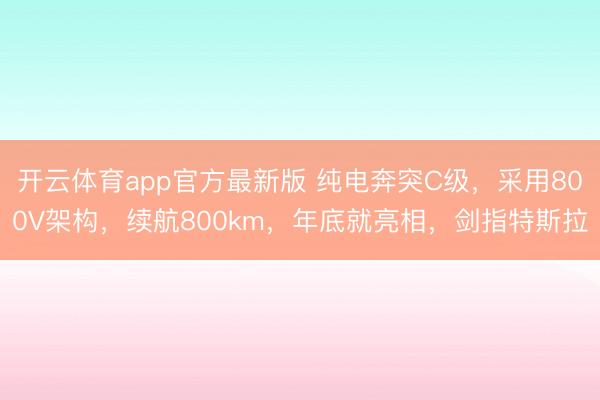 开云体育app官方最新版 纯电奔突C级，采用800V架构，续航800km，年底就亮相，剑指特斯拉