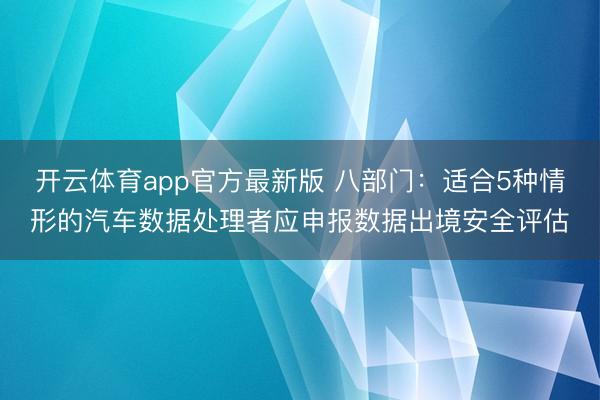 开云体育app官方最新版 八部门：适合5种情形的汽车数据处理者应申报数据出境安全评估