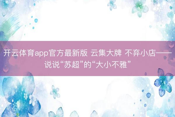 开云体育app官方最新版 云集大牌 不弃小店——说说“苏超”的“大小不雅”
