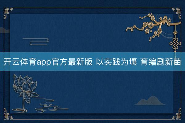 开云体育app官方最新版 以实践为壤 育编剧新苗