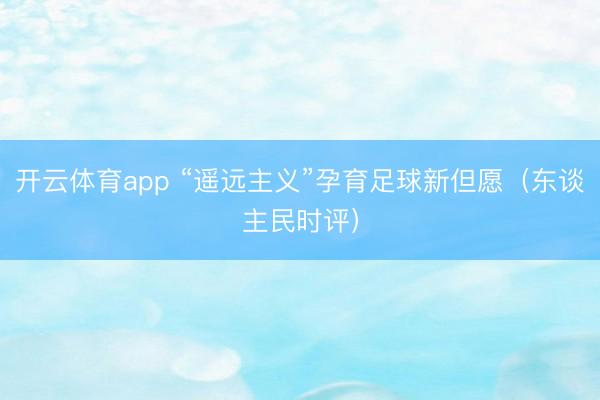 开云体育app “遥远主义”孕育足球新但愿(东谈主民时评)