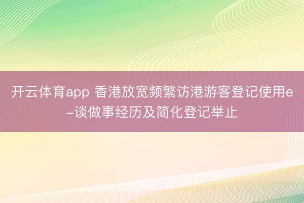 开云体育app 香港放宽频繁访港游客登记使用e-谈做事经历及简化登记举止