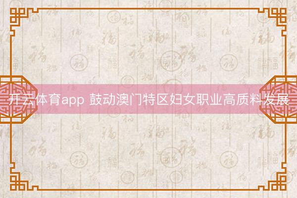 开云体育app 鼓动澳门特区妇女职业高质料发展