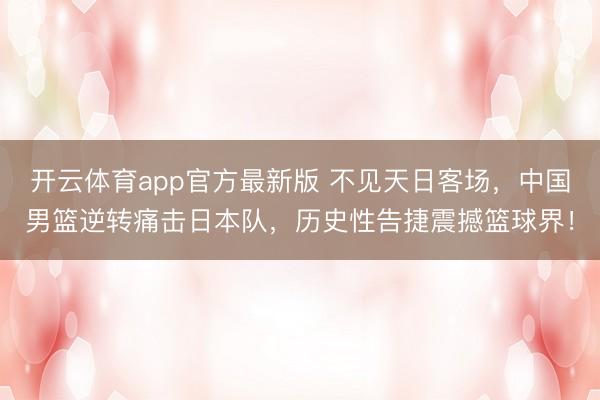 开云体育app官方最新版 不见天日客场，中国男篮逆转痛击日本队，历史性告捷震撼篮球界！