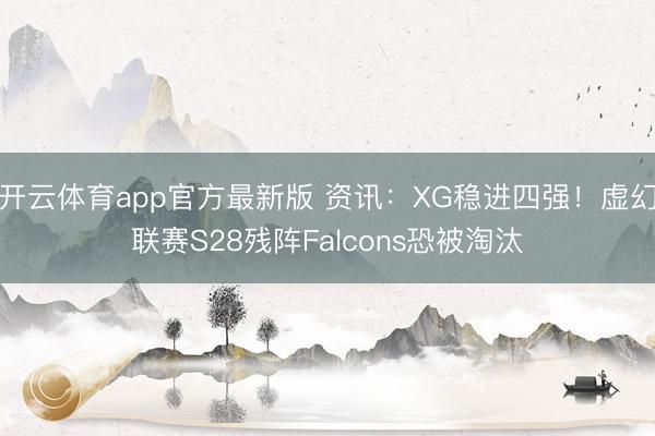 开云体育app官方最新版 资讯:XG稳进四强!虚幻联赛S28残阵Falcons恐被淘汰