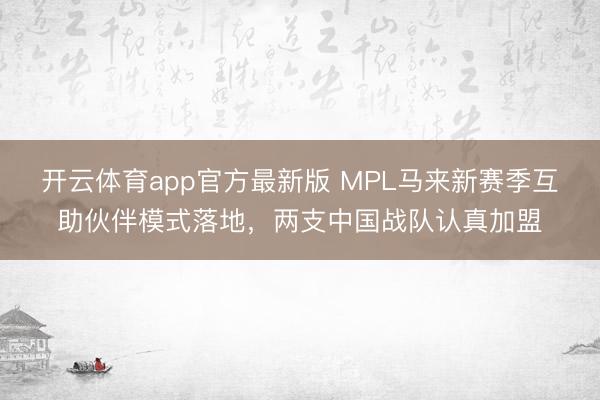 开云体育app官方最新版 MPL马来新赛季互助伙伴模式落地，两支中国战队认真加盟