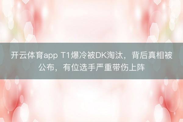 开云体育app T1爆冷被DK淘汰，背后真相被公布，有位选手严重带伤上阵