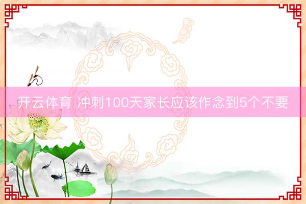 开云体育 冲刺100天家长应该作念到5个不要