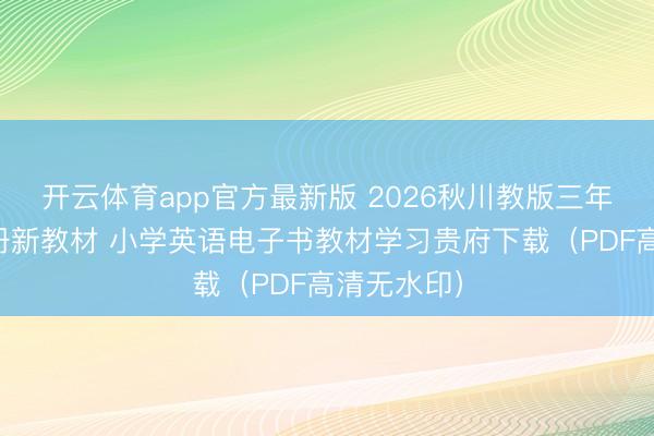 开云体育app官方最新版 2026秋川教版三年级英语上册新教材 小学英语电子书教材学习贵府下载（PDF高清无水印）