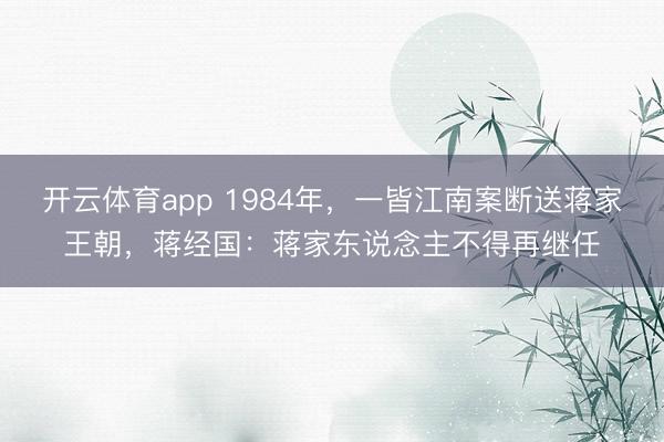 开云体育app 1984年,一皆江南案断送蒋家王朝,蒋经国:蒋家东说念主不得再继任
