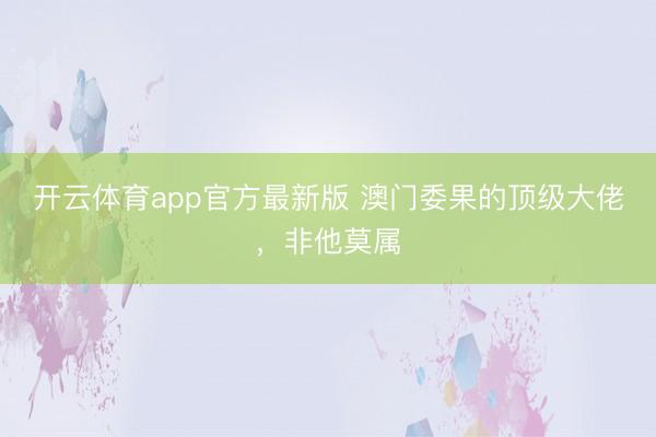 开云体育app官方最新版 澳门委果的顶级大佬,非他莫属