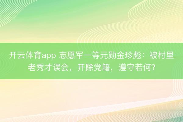 开云体育app 志愿军一等元勋金珍彪：被村里老秀才误会，开除党籍，遵守若何？