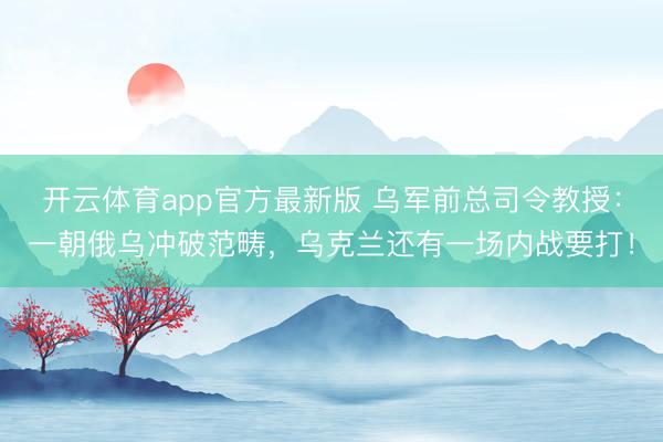 开云体育app官方最新版 乌军前总司令教授：一朝俄乌冲破范畴，乌克兰还有一场内战要打！