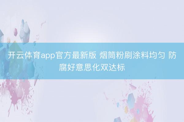 开云体育app官方最新版 烟筒粉刷涂料均匀 防腐好意思化双达标