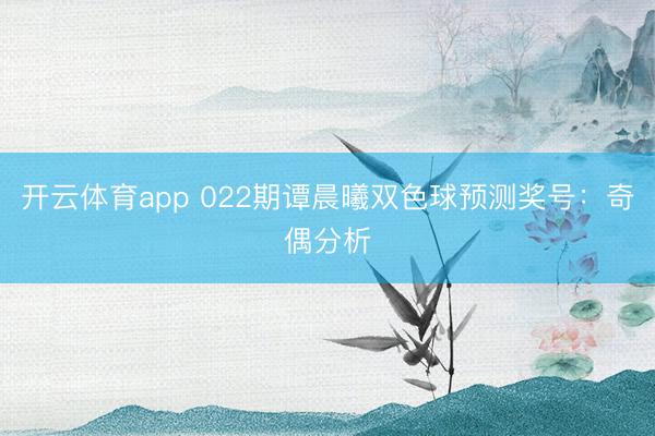 开云体育app 022期谭晨曦双色球预测奖号：奇偶分析