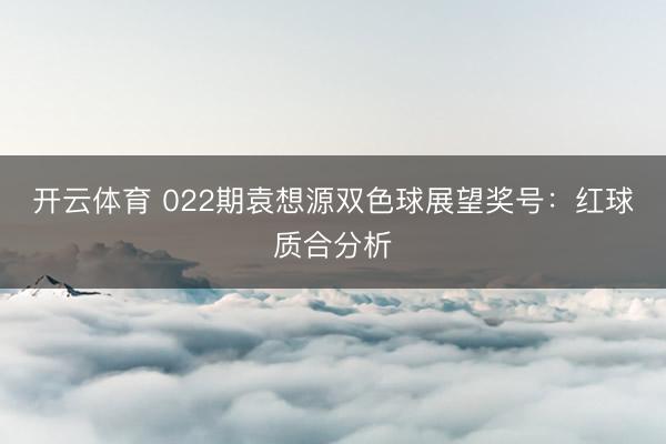 开云体育 022期袁想源双色球展望奖号：红球质合分析