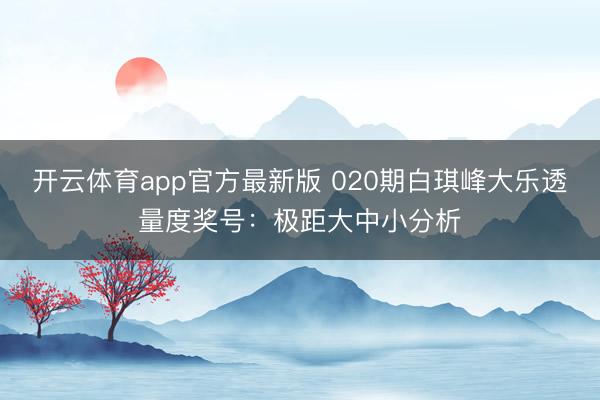 开云体育app官方最新版 020期白琪峰大乐透量度奖号：极距大中小分析