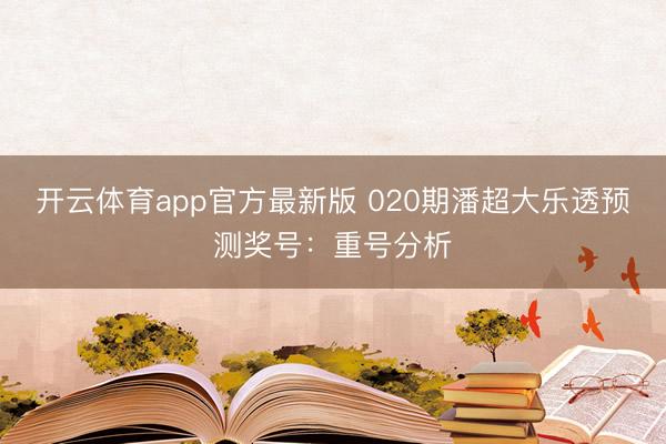 开云体育app官方最新版 020期潘超大乐透预测奖号：重号分析