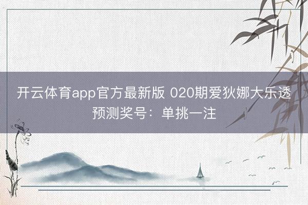 开云体育app官方最新版 020期爱狄娜大乐透预测奖号：单挑一注