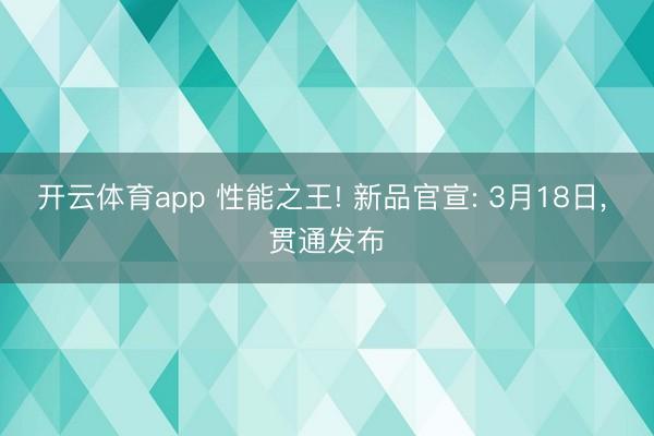开云体育app 性能之王! 新品官宣: 3月18日， 贯通发布