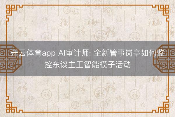 开云体育app AI审计师: 全新管事岗亭如何监控东谈主工智能模子活动