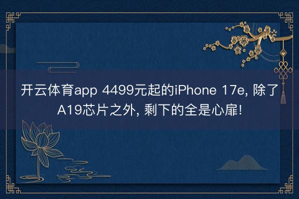 开云体育app 4499元起的iPhone 17e， 除了A19芯片之外， 剩下的全是心扉!