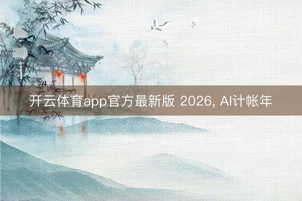 开云体育app官方最新版 2026， AI计帐年