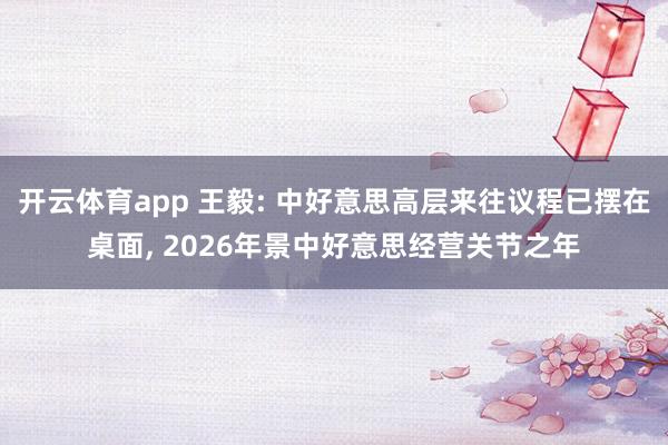 开云体育app 王毅: 中好意思高层来往议程已摆在桌面, 2026年景中好意思经营关节之年