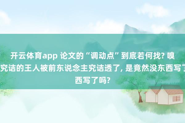 开云体育app 论文的“调动点”到底若何找? 嗅觉能究诘的王人被前东说念主究诘透了, 是竟然没东西写了吗?