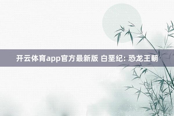 开云体育app官方最新版 白垩纪: 恐龙王朝