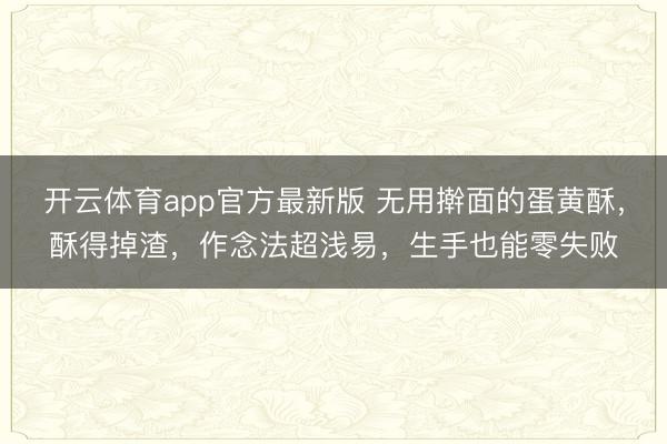 开云体育app官方最新版 无用擀面的蛋黄酥，酥得掉渣，作念法超浅易，生手也能零失败