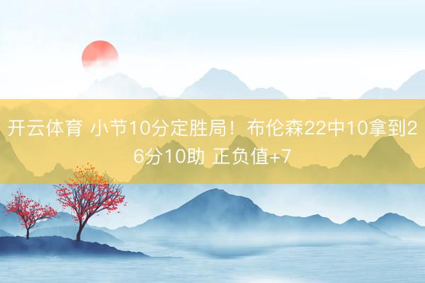 开云体育 小节10分定胜局！布伦森22中10拿到26分10助 正负值+7
