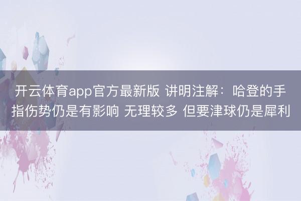 开云体育app官方最新版 讲明注解：哈登的手指伤势仍是有影响 无理较多 但要津球仍是犀利