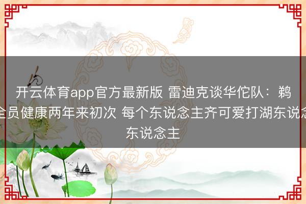 开云体育app官方最新版 雷迪克谈华佗队：鹈鹕全员健康两年来初次 每个东说念主齐可爱打湖东说念主
