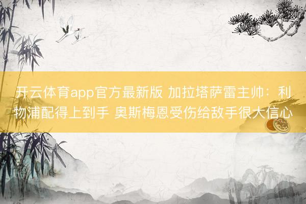 开云体育app官方最新版 加拉塔萨雷主帅：利物浦配得上到手 奥斯梅恩受伤给敌手很大信心