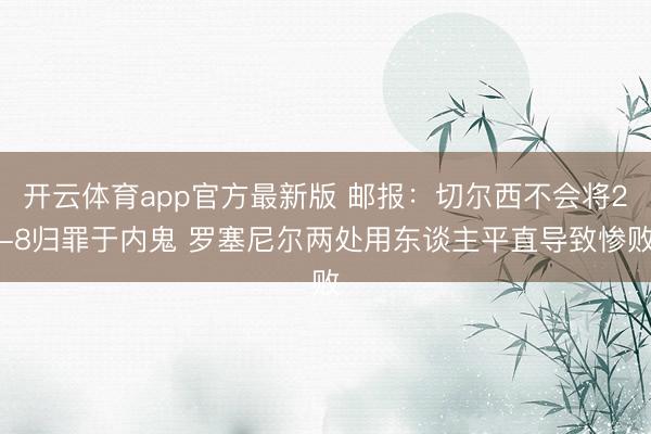 开云体育app官方最新版 邮报：切尔西不会将2-8归罪于内鬼 罗塞尼尔两处用东谈主平直导致惨败