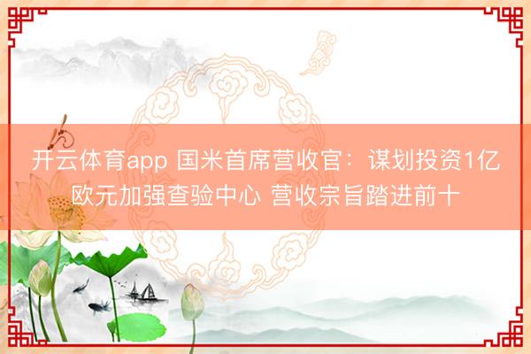 开云体育app 国米首席营收官：谋划投资1亿欧元加强查验中心 营收宗旨踏进前十