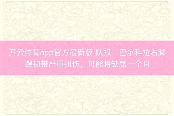 开云体育app官方最新版 队报：巴尔科拉右脚踝韧带严重扭伤，可能将缺席一个月